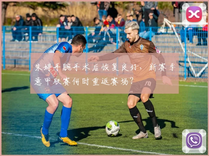 朱婷手腕手术后恢复良好,新赛季意甲联赛何时重返赛场?