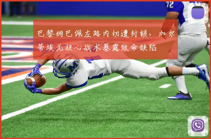 巴黎姆巴佩左路内切遭封锁,加尔蒂埃无核心战术暴露致命缺陷
