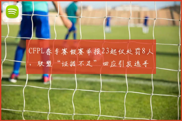 CFPL春季赛假赛举报23起仅处罚8人，联盟“证据不足”回应引发选手集体投诉