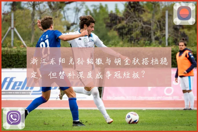浙江东阳光孙铭徽与胡金秋搭档稳定,但替补深度成争冠短板?